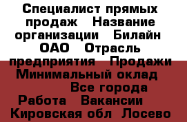 Специалист прямых продаж › Название организации ­ Билайн, ОАО › Отрасль предприятия ­ Продажи › Минимальный оклад ­ 15 000 - Все города Работа » Вакансии   . Кировская обл.,Лосево д.